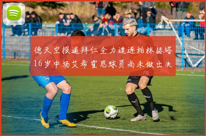 德天空报道拜仁全力追逐柏林赫塔16岁中场艾希霍恩球员尚未做出决定
