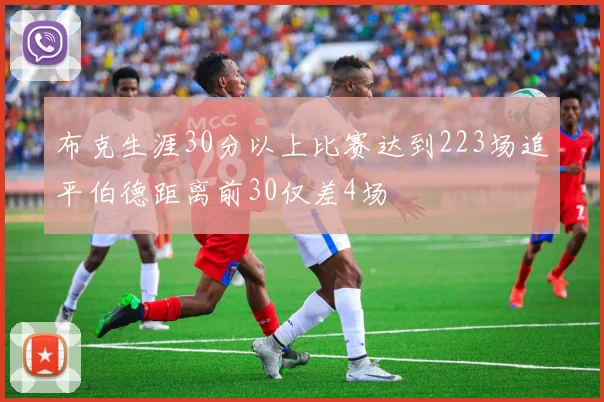 布克生涯30分以上比赛达到223场追平伯德距离前30仅差4场