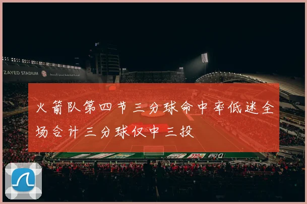 火箭队第四节三分球命中率低迷全场合计三分球仅中三投