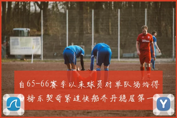 自65-66赛季以来球员对单队场均得分榜东契奇紧追快船乔丹稳居第一