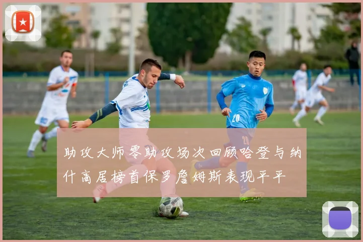 助攻大师零助攻场次回顾哈登与纳什高居榜首保罗詹姆斯表现平平