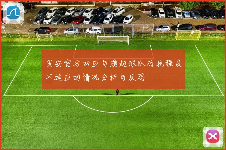 国安官方回应与澳超球队对抗强度不适应的情况分析与反思