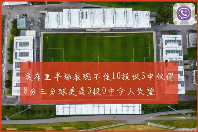 莫布里半场表现不佳10投仅3中仅得8分三分球更是3投0中令人失望