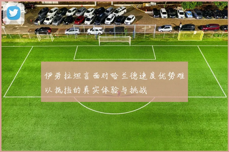 伊劳拉坦言面对哈兰德速度优势难以抵挡的真实体验与挑战