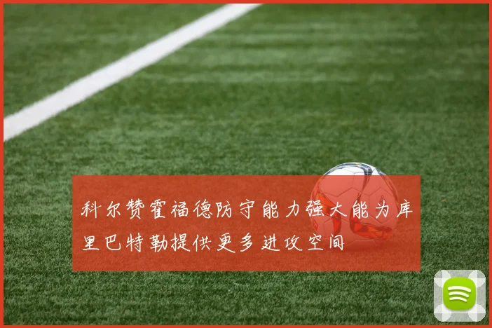 科尔赞霍福德防守能力强大能为库里巴特勒提供更多进攻空间