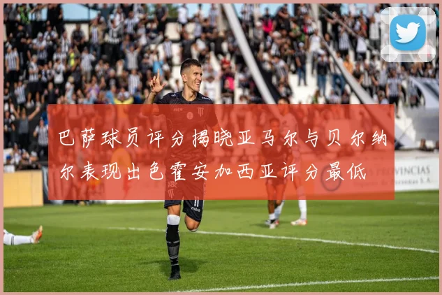 巴萨球员评分揭晓亚马尔与贝尔纳尔表现出色霍安加西亚评分最低